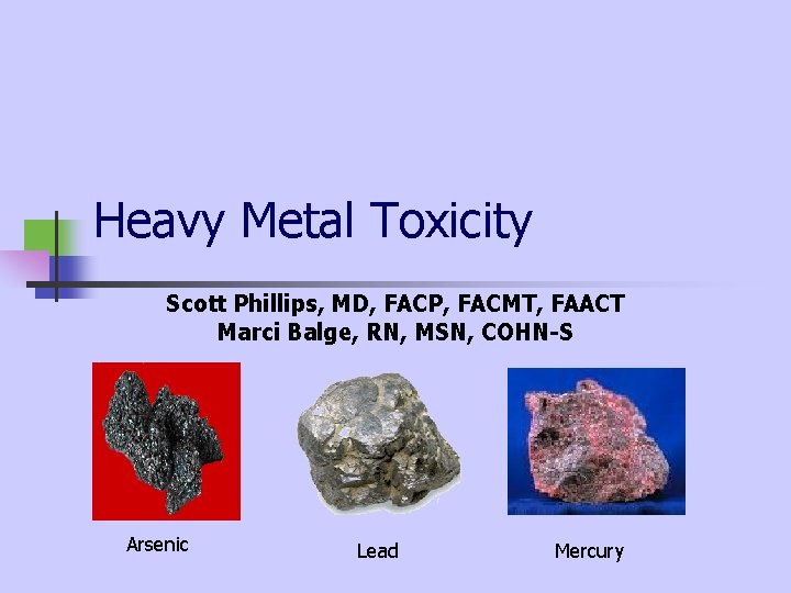 Heavy Metal Toxicity Scott Phillips, MD, FACP, FACMT, FAACT Marci Balge, RN, MSN, COHN-S Heavy Metal Toxicity Scott Phillips, MD, FACP, FACMT, FAACT Marci Balge, RN, MSN, COHN-S