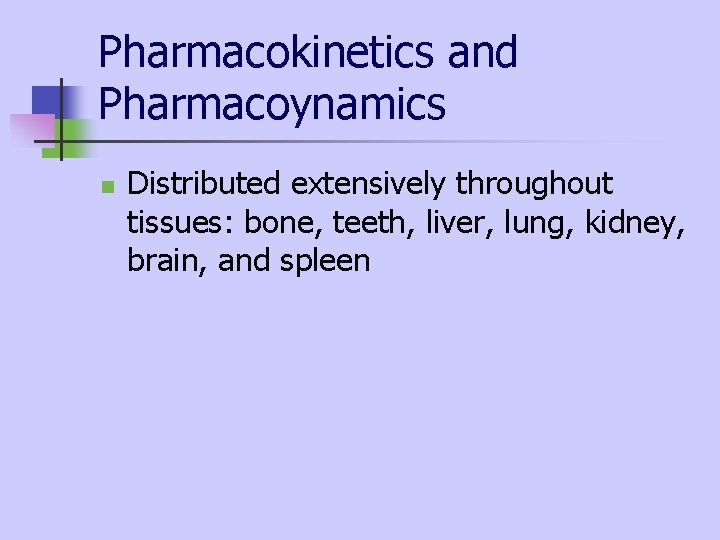 Pharmacokinetics and Pharmacoynamics n Distributed extensively throughout tissues: bone, teeth, liver, lung, kidney, brain, Pharmacokinetics and Pharmacoynamics n Distributed extensively throughout tissues: bone, teeth, liver, lung, kidney, brain,