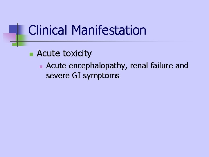 Clinical Manifestation n Acute toxicity n Acute encephalopathy, renal failure and severe GI symptoms Clinical Manifestation n Acute toxicity n Acute encephalopathy, renal failure and severe GI symptoms