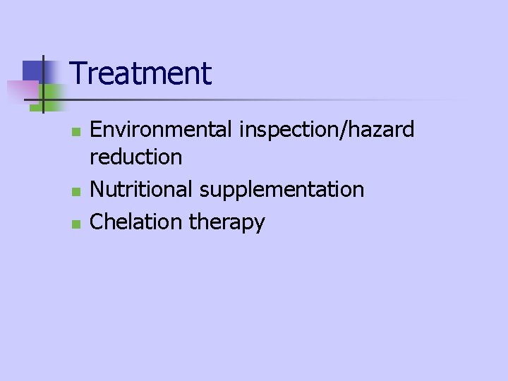Treatment n n n Environmental inspection/hazard reduction Nutritional supplementation Chelation therapy Treatment n n n Environmental inspection/hazard reduction Nutritional supplementation Chelation therapy