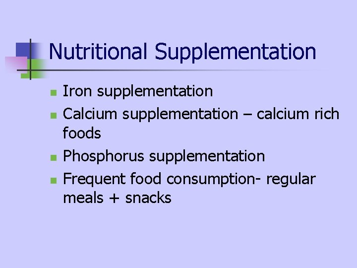 Nutritional Supplementation n n Iron supplementation Calcium supplementation – calcium rich foods Phosphorus supplementation Nutritional Supplementation n n Iron supplementation Calcium supplementation – calcium rich foods Phosphorus supplementation