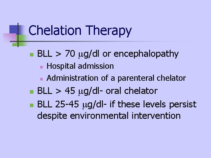 Chelation Therapy n BLL > 70 g/dl or encephalopathy n n Hospital admission Administration Chelation Therapy n BLL > 70 g/dl or encephalopathy n n Hospital admission Administration