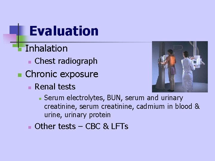 Evaluation n Inhalation n n Chest radiograph Chronic exposure n Renal tests n n Evaluation n Inhalation n n Chest radiograph Chronic exposure n Renal tests n n