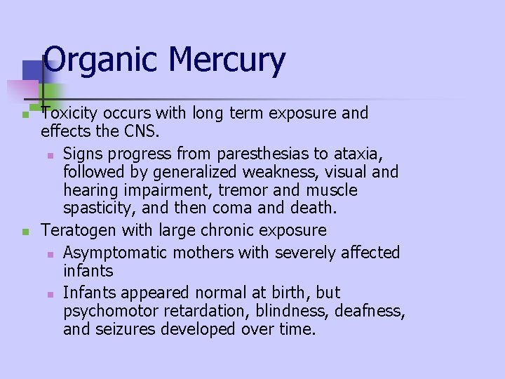 Organic Mercury n n Toxicity occurs with long term exposure and effects the CNS. Organic Mercury n n Toxicity occurs with long term exposure and effects the CNS.