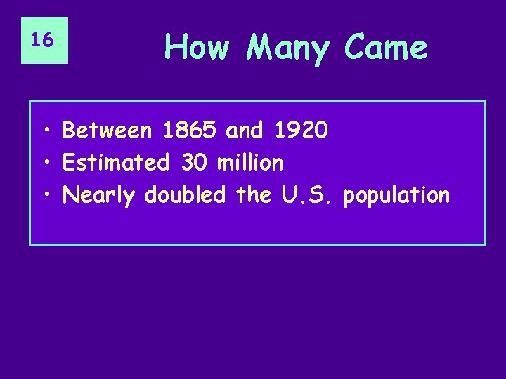 16 How Many Came • Between 1865 and 1920 • Estimated 30 million •