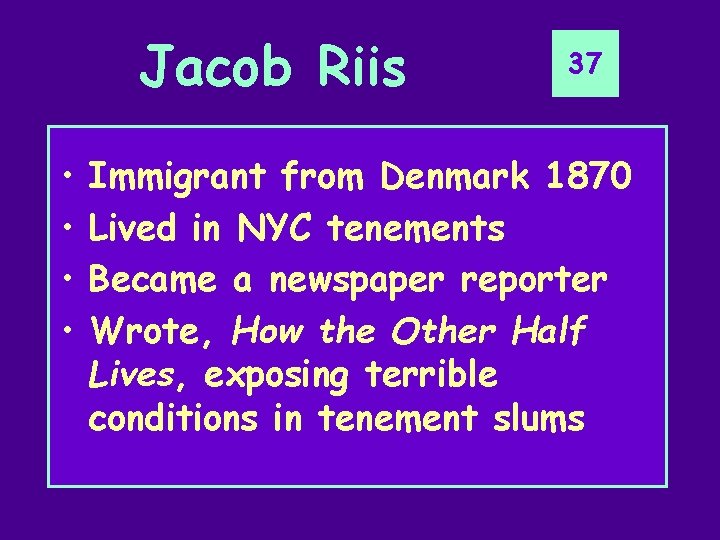 Jacob Riis • • 37 Immigrant from Denmark 1870 Lived in NYC tenements Became