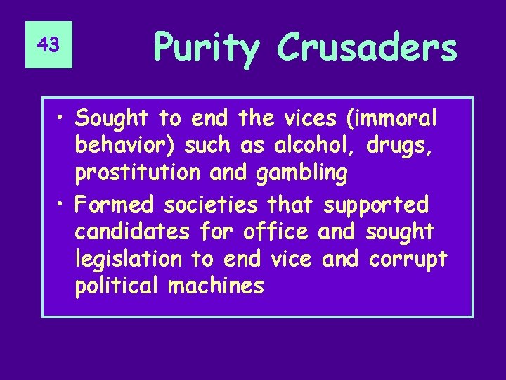 43 Purity Crusaders • Sought to end the vices (immoral behavior) such as alcohol,