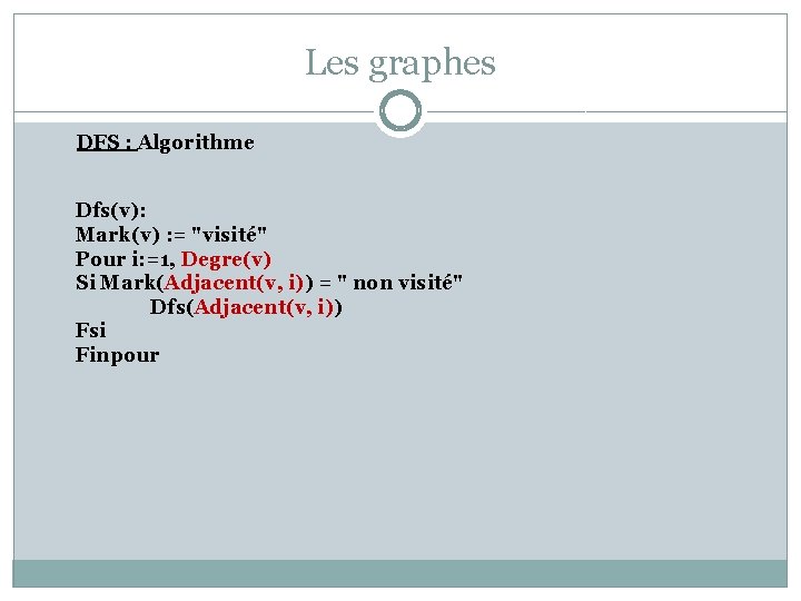 Les graphes DFS : Algorithme Dfs(v): Mark(v) : = "visité" Pour i: =1, Degre(v)