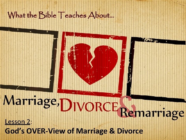 Lesson 2: God’s OVER-View of Marriage & Divorce 