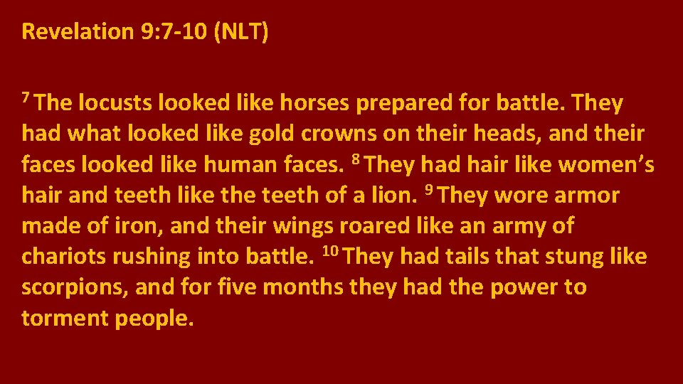 Revelation 9: 7 -10 (NLT) 7 The locusts looked like horses prepared for battle.