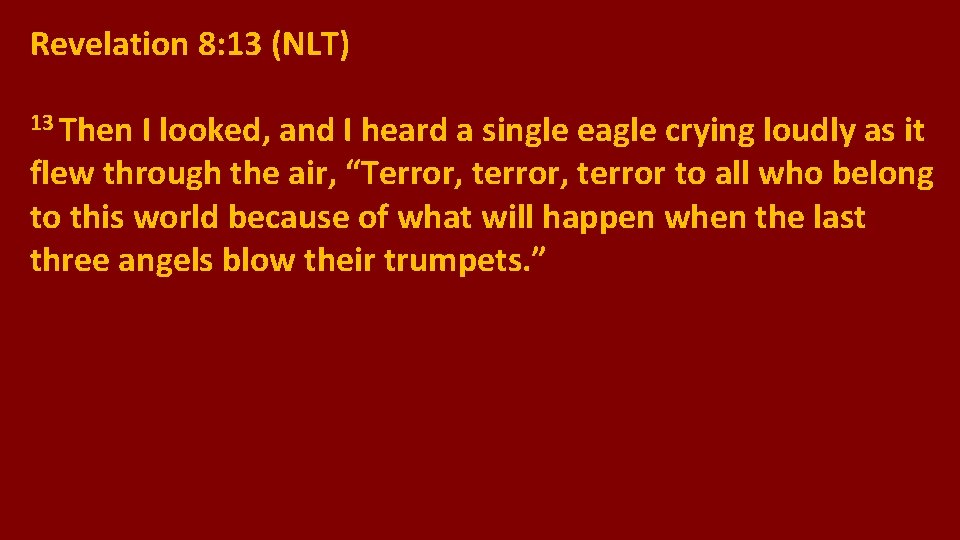 Revelation 8: 13 (NLT) 13 Then I looked, and I heard a single eagle