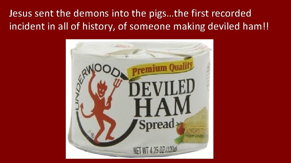 Jesus sent the demons into the pigs…the first recorded incident in all of history,