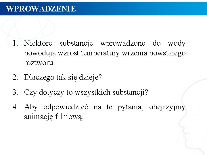 WPROWADZENIE 1. Niektóre substancje wprowadzone do wody powodują wzrost temperatury wrzenia powstałego roztworu. 2.