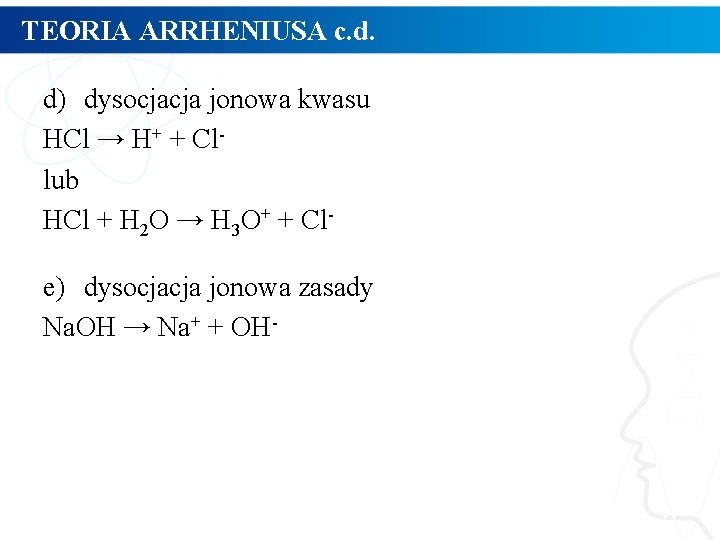 TEORIA ARRHENIUSA c. d. d) dysocjacja jonowa kwasu HCl → H+ + Cllub HCl