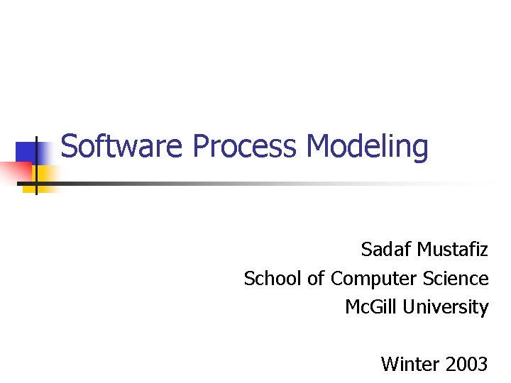Software Process Modeling Sadaf Mustafiz School of Computer Science Mc. Gill University Winter 2003 Software Process Modeling Sadaf Mustafiz School of Computer Science Mc. Gill University Winter 2003