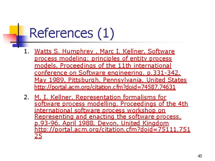 References (1) 1. Watts S. Humphrey , Marc I. Kellner, Software process modeling: principles References (1) 1. Watts S. Humphrey , Marc I. Kellner, Software process modeling: principles
