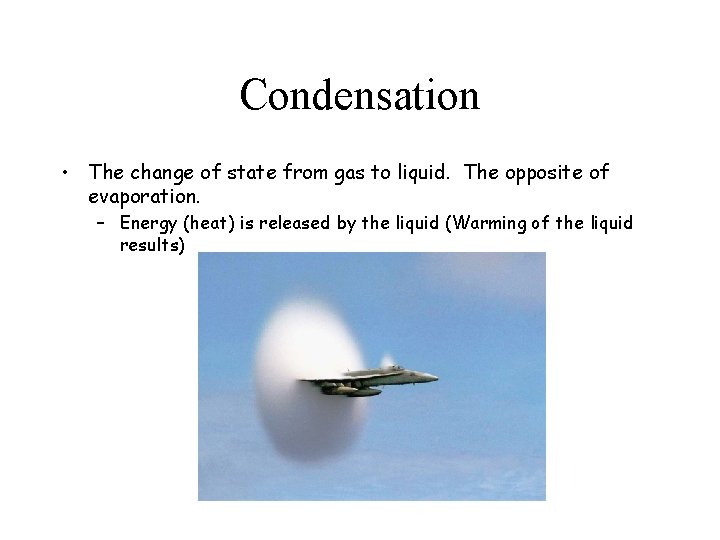 Condensation • The change of state from gas to liquid. The opposite of evaporation.