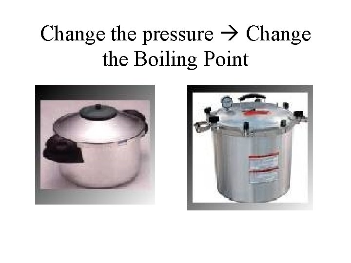 Change the pressure Change the Boiling Point 
