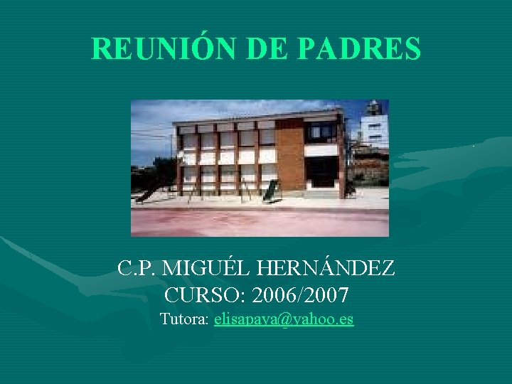 REUNIÓN DE PADRES C. P. MIGUÉL HERNÁNDEZ CURSO: 2006/2007 Tutora: elisapaya@yahoo. es 