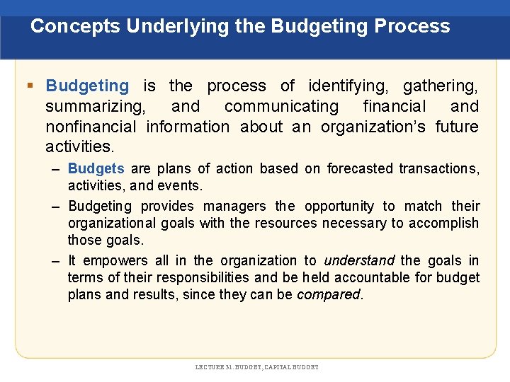 Concepts Underlying the Budgeting Process § Budgeting is the process of identifying, gathering, summarizing,