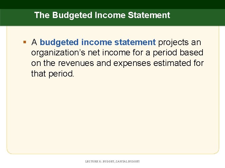 The Budgeted Income Statement § A budgeted income statement projects an organization’s net income