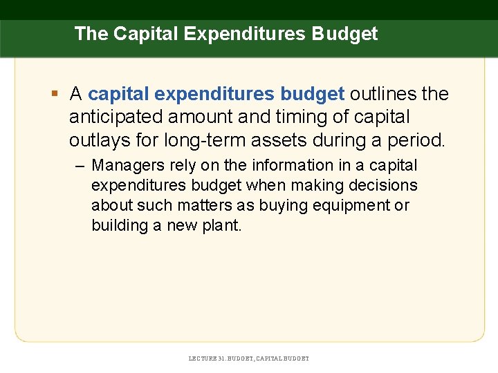 The Capital Expenditures Budget § A capital expenditures budget outlines the anticipated amount and
