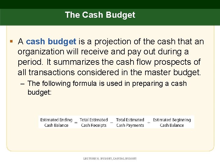 The Cash Budget § A cash budget is a projection of the cash that