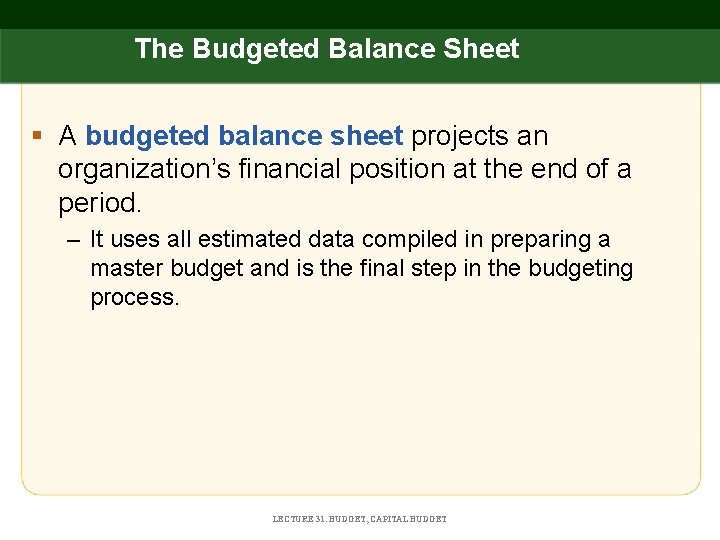 The Budgeted Balance Sheet § A budgeted balance sheet projects an organization’s financial position