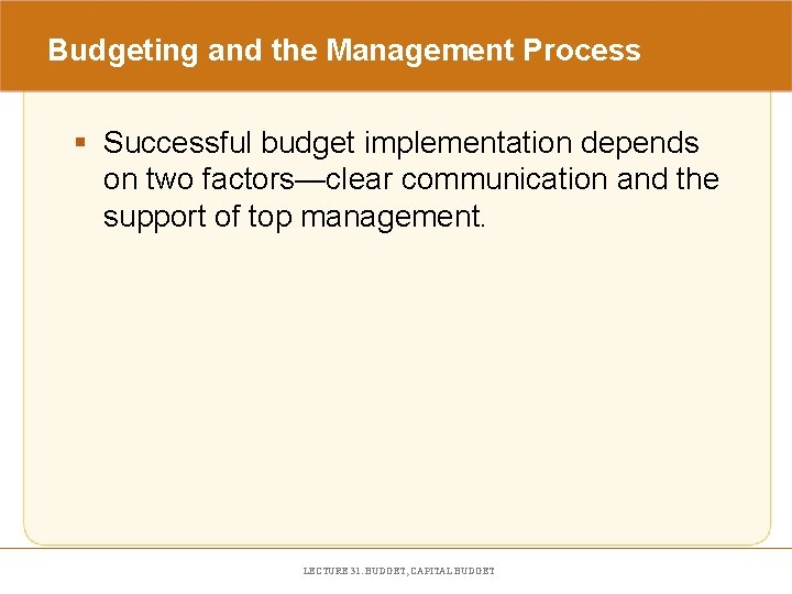 Budgeting and the Management Process § Successful budget implementation depends on two factors—clear communication