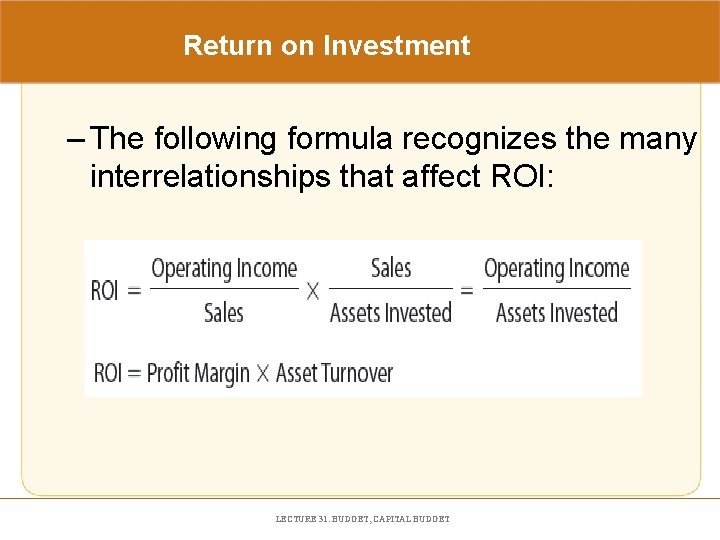 Return on Investment – The following formula recognizes the many interrelationships that affect ROI: