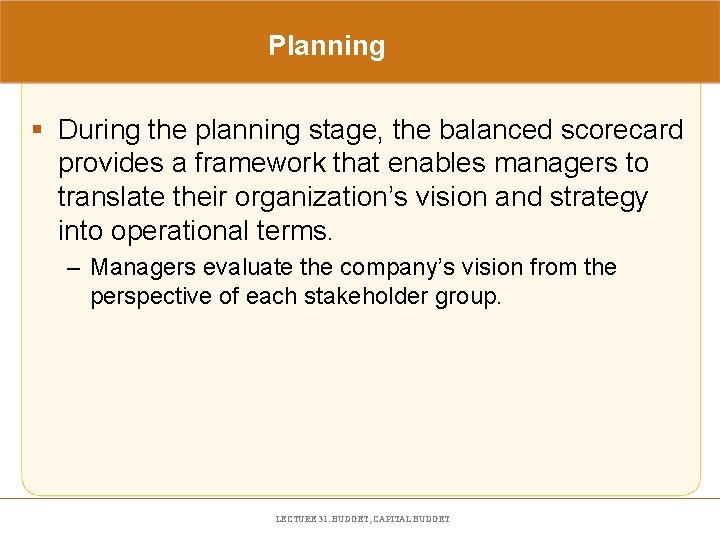 Planning § During the planning stage, the balanced scorecard provides a framework that enables