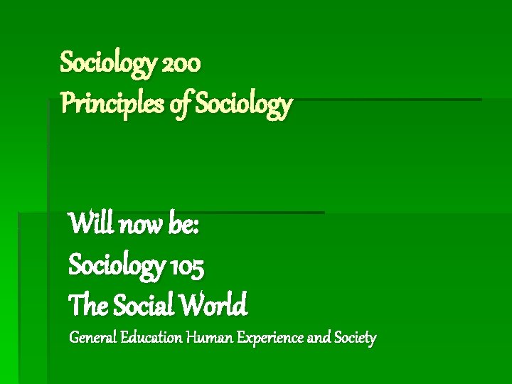 Sociology 200 Principles of Sociology Will now be: Sociology 105 The Social World General