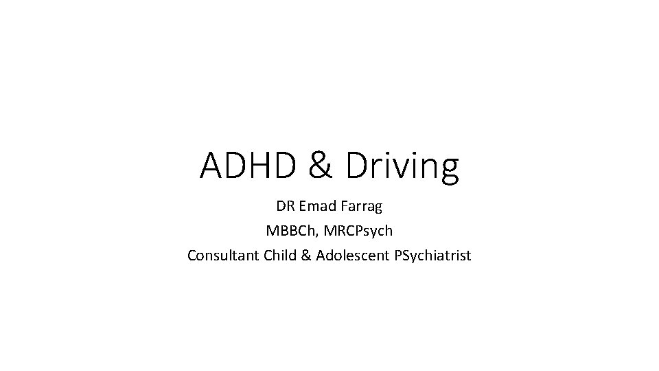 ADHD & Driving DR Emad Farrag MBBCh, MRCPsych Consultant Child & Adolescent PSychiatrist 