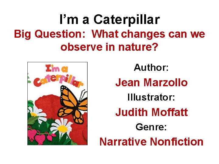 I’m a Caterpillar Big Question: What changes can we observe in nature? Author: Jean