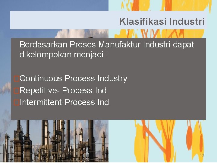 Klasifikasi Industri Berdasarkan Proses Manufaktur Industri dapat dikelompokan menjadi : �Continuous Process Industry �Repetitive-