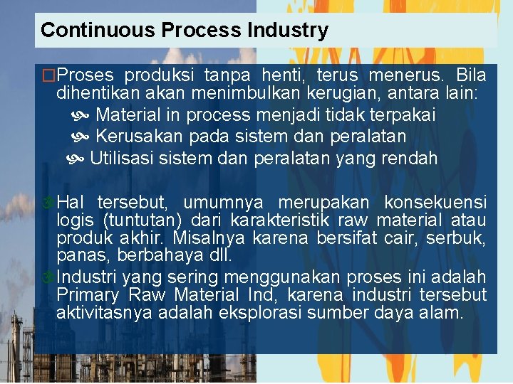 Continuous Process Industry �Proses produksi tanpa henti, terus menerus. Bila dihentikan akan menimbulkan kerugian,