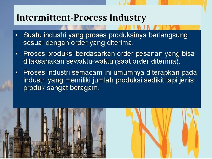 Intermittent-Process Industry • Suatu industri yang proses produksinya berlangsung sesuai dengan order yang diterima.