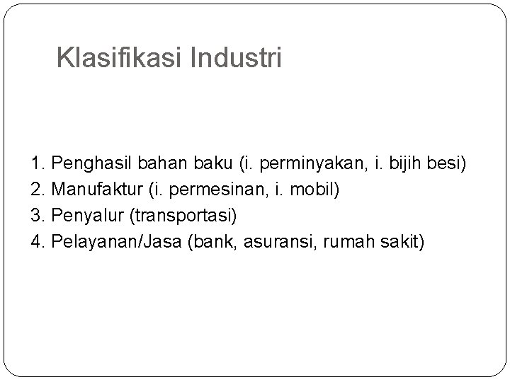 Klasifikasi Industri 1. Penghasil bahan baku (i. perminyakan, i. bijih besi) 2. Manufaktur (i.