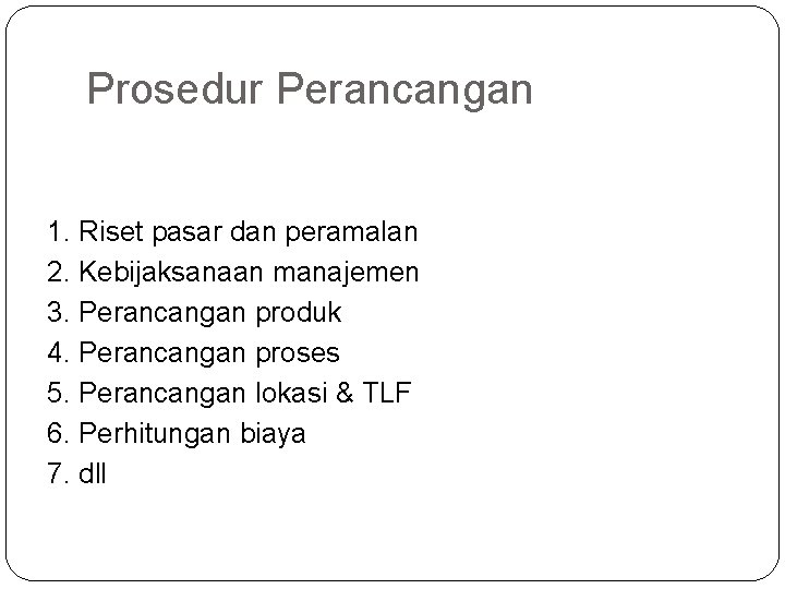 Prosedur Perancangan 1. Riset pasar dan peramalan 2. Kebijaksanaan manajemen 3. Perancangan produk 4.