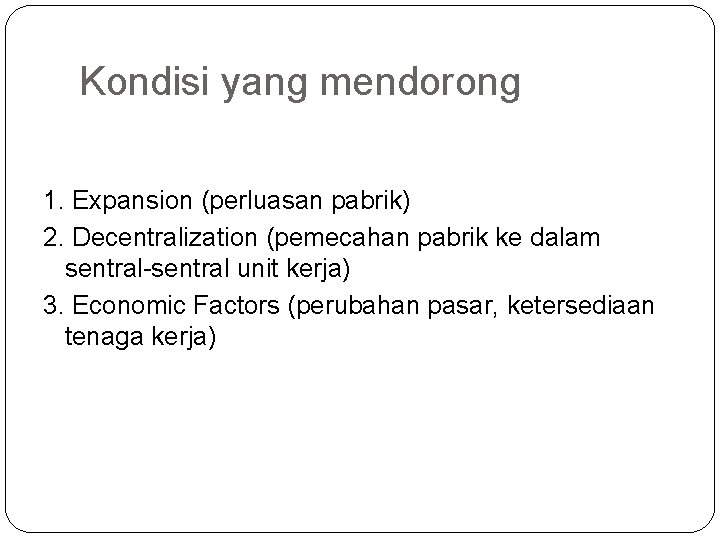 Kondisi yang mendorong 1. Expansion (perluasan pabrik) 2. Decentralization (pemecahan pabrik ke dalam sentral-sentral