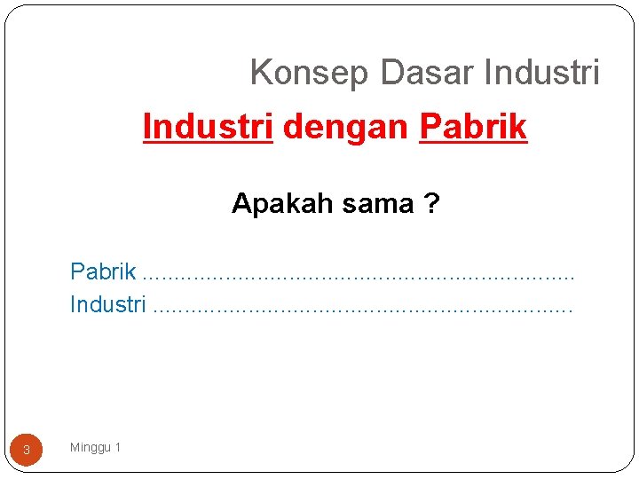 Konsep Dasar Industri dengan Pabrik Apakah sama ? Pabrik. . . . . Industri.