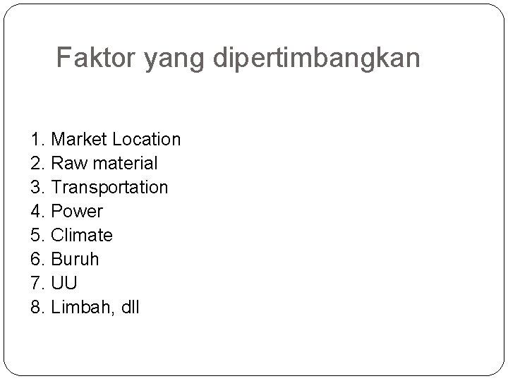 Faktor yang dipertimbangkan 1. Market Location 2. Raw material 3. Transportation 4. Power 5.