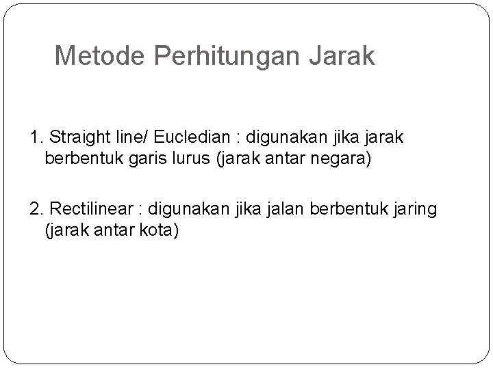 Metode Perhitungan Jarak 1. Straight line/ Eucledian : digunakan jika jarak berbentuk garis lurus