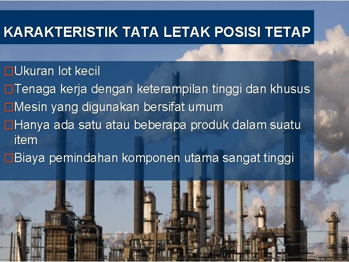 KARAKTERISTIK TATA LETAK POSISI TETAP �Ukuran lot kecil �Tenaga kerja dengan keterampilan tinggi dan