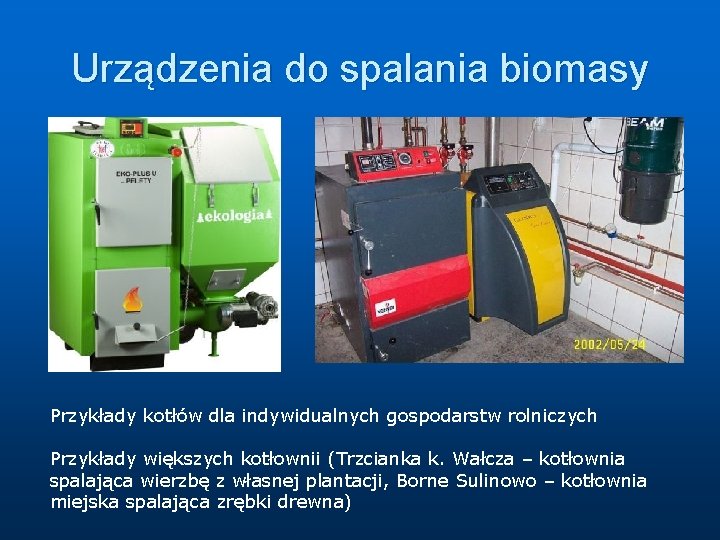 Urządzenia do spalania biomasy Przykłady kotłów dla indywidualnych gospodarstw rolniczych Przykłady większych kotłownii (Trzcianka Urządzenia do spalania biomasy Przykłady kotłów dla indywidualnych gospodarstw rolniczych Przykłady większych kotłownii (Trzcianka
