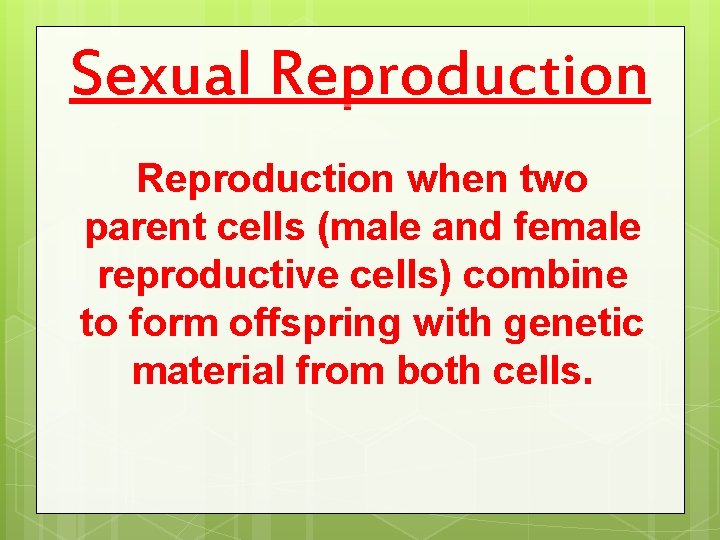 Sexual Reproduction when two parent cells (male and female reproductive cells) combine to form