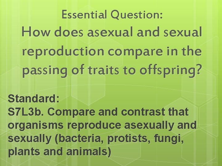 Essential Question: How does asexual and sexual reproduction compare in the passing of traits