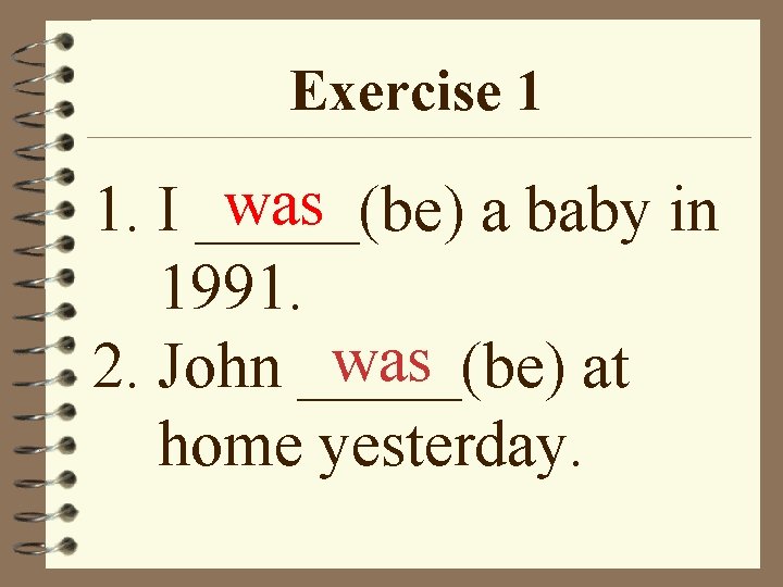Exercise 1 was 1. I _____(be) a baby in 1991. was 2. John _____(be)