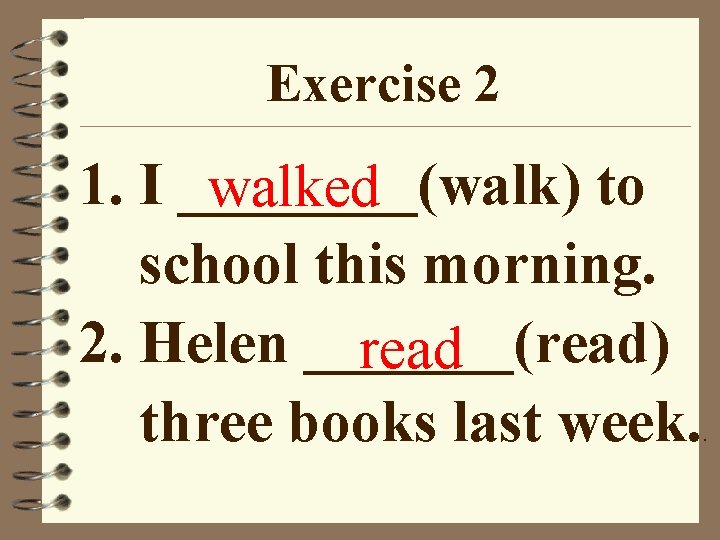 Exercise 2 1. I ____(walk) to walked school this morning. 2. Helen _______(read) read