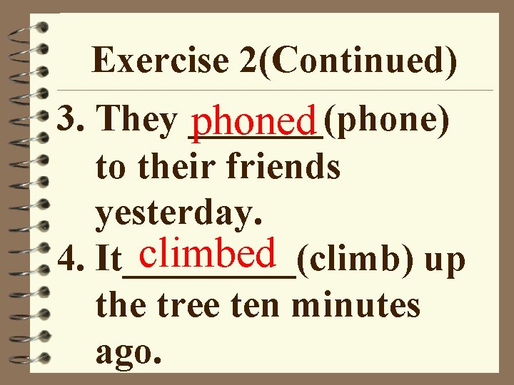 Exercise 2(Continued) 3. They _______(phone) phoned to their friends yesterday. climbed 4. It_____(climb) up